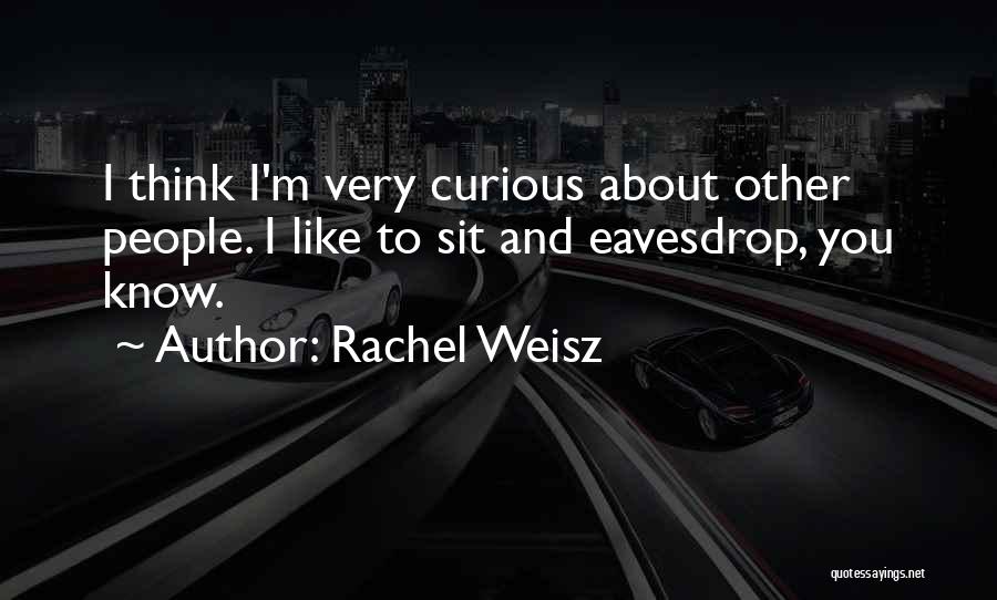 Rachel Weisz Quotes: I Think I'm Very Curious About Other People. I Like To Sit And Eavesdrop, You Know.