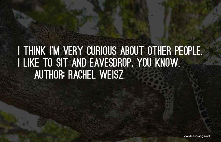 Rachel Weisz Quotes: I Think I'm Very Curious About Other People. I Like To Sit And Eavesdrop, You Know.