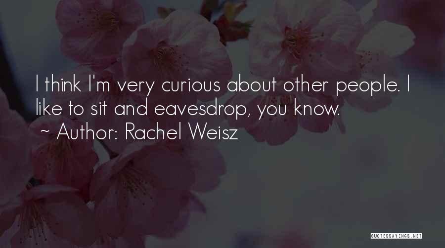 Rachel Weisz Quotes: I Think I'm Very Curious About Other People. I Like To Sit And Eavesdrop, You Know.
