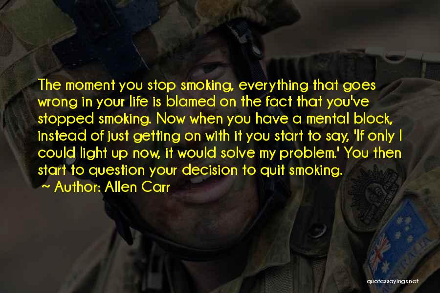 Allen Carr Quotes: The Moment You Stop Smoking, Everything That Goes Wrong In Your Life Is Blamed On The Fact That You've Stopped