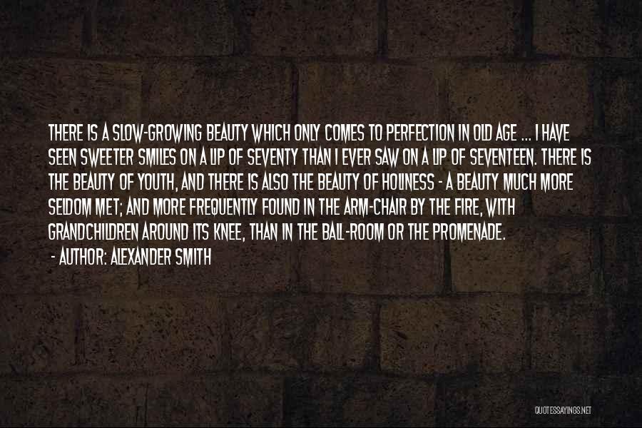 Alexander Smith Quotes: There Is A Slow-growing Beauty Which Only Comes To Perfection In Old Age ... I Have Seen Sweeter Smiles On