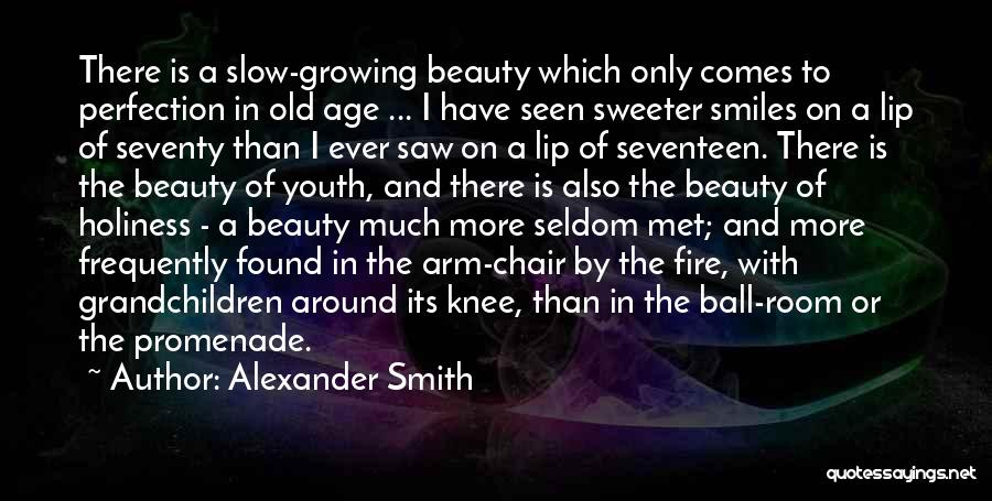 Alexander Smith Quotes: There Is A Slow-growing Beauty Which Only Comes To Perfection In Old Age ... I Have Seen Sweeter Smiles On