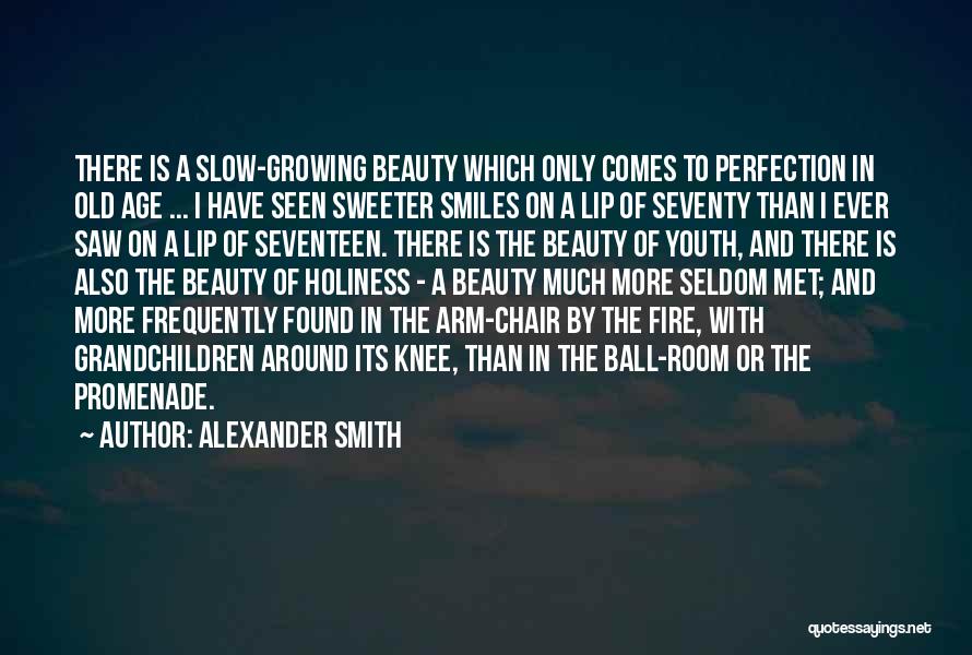Alexander Smith Quotes: There Is A Slow-growing Beauty Which Only Comes To Perfection In Old Age ... I Have Seen Sweeter Smiles On