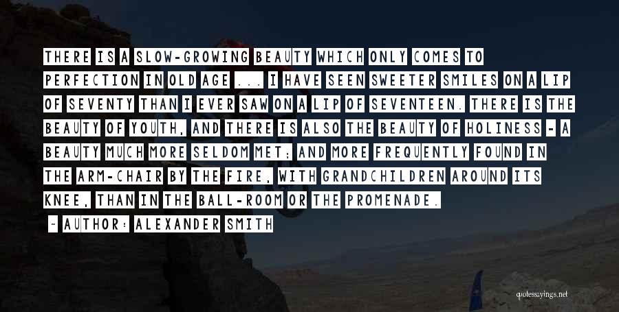 Alexander Smith Quotes: There Is A Slow-growing Beauty Which Only Comes To Perfection In Old Age ... I Have Seen Sweeter Smiles On