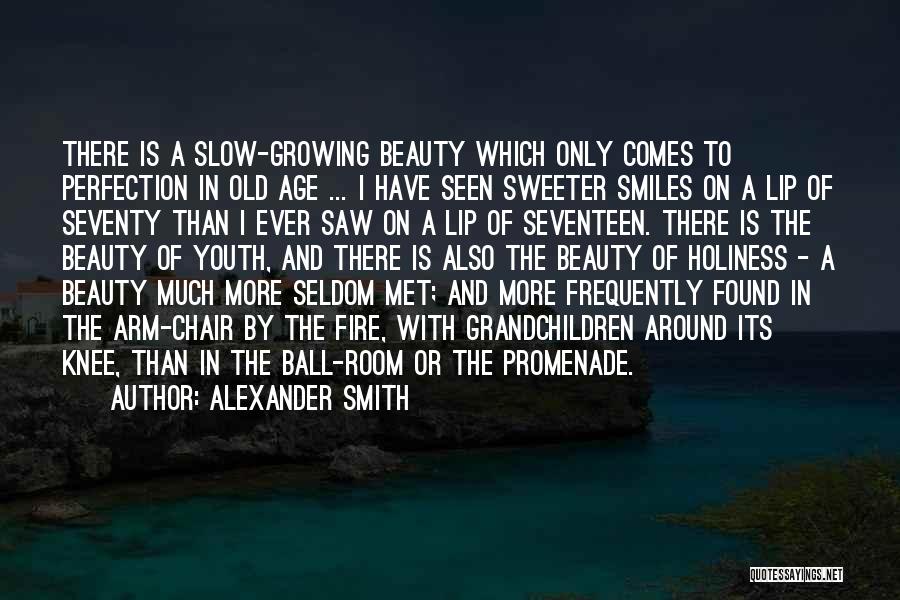 Alexander Smith Quotes: There Is A Slow-growing Beauty Which Only Comes To Perfection In Old Age ... I Have Seen Sweeter Smiles On
