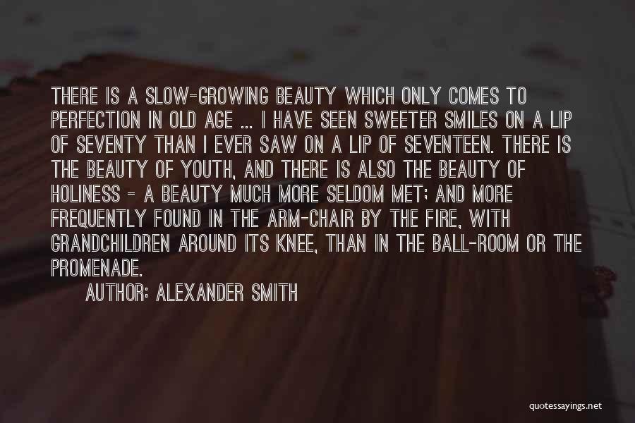 Alexander Smith Quotes: There Is A Slow-growing Beauty Which Only Comes To Perfection In Old Age ... I Have Seen Sweeter Smiles On