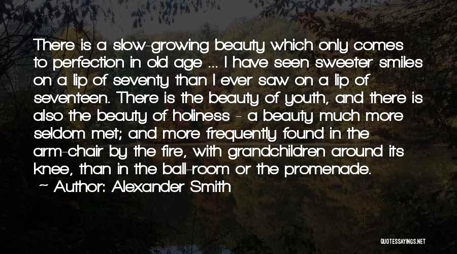 Alexander Smith Quotes: There Is A Slow-growing Beauty Which Only Comes To Perfection In Old Age ... I Have Seen Sweeter Smiles On