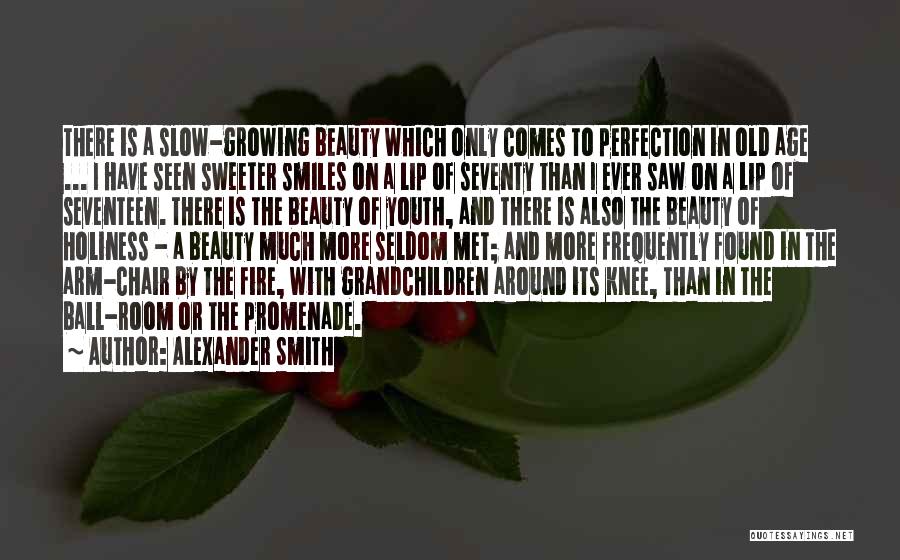 Alexander Smith Quotes: There Is A Slow-growing Beauty Which Only Comes To Perfection In Old Age ... I Have Seen Sweeter Smiles On