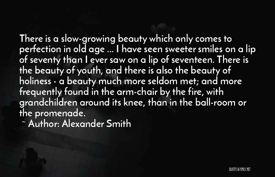 Alexander Smith Quotes: There Is A Slow-growing Beauty Which Only Comes To Perfection In Old Age ... I Have Seen Sweeter Smiles On