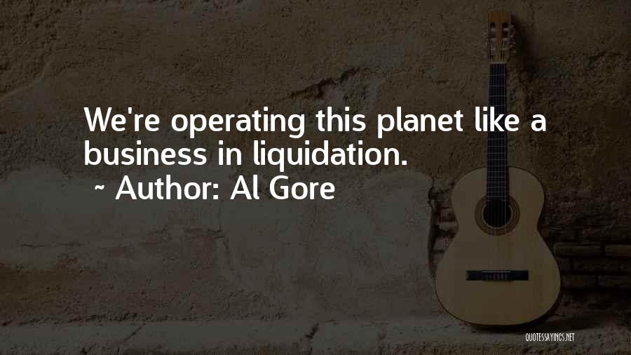 Al Gore Quotes: We're Operating This Planet Like A Business In Liquidation.