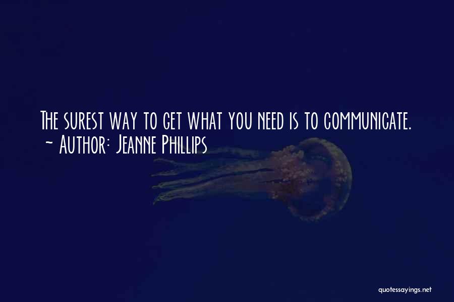 Jeanne Phillips Quotes: The Surest Way To Get What You Need Is To Communicate.