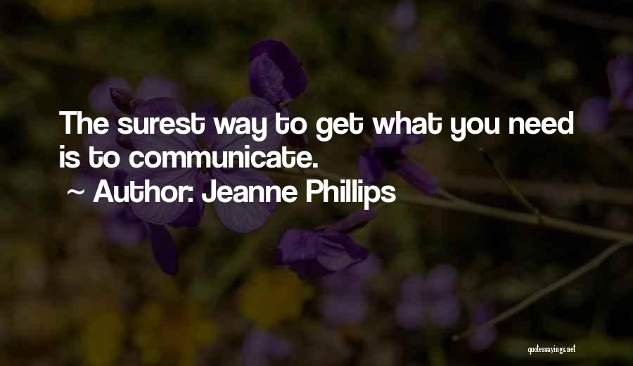 Jeanne Phillips Quotes: The Surest Way To Get What You Need Is To Communicate.