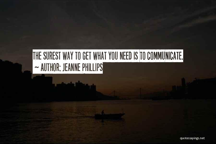 Jeanne Phillips Quotes: The Surest Way To Get What You Need Is To Communicate.