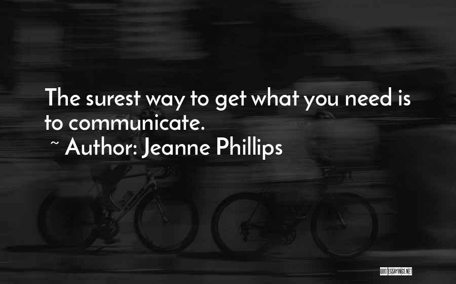 Jeanne Phillips Quotes: The Surest Way To Get What You Need Is To Communicate.