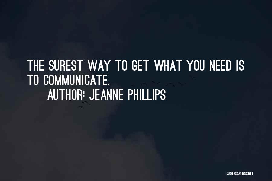 Jeanne Phillips Quotes: The Surest Way To Get What You Need Is To Communicate.