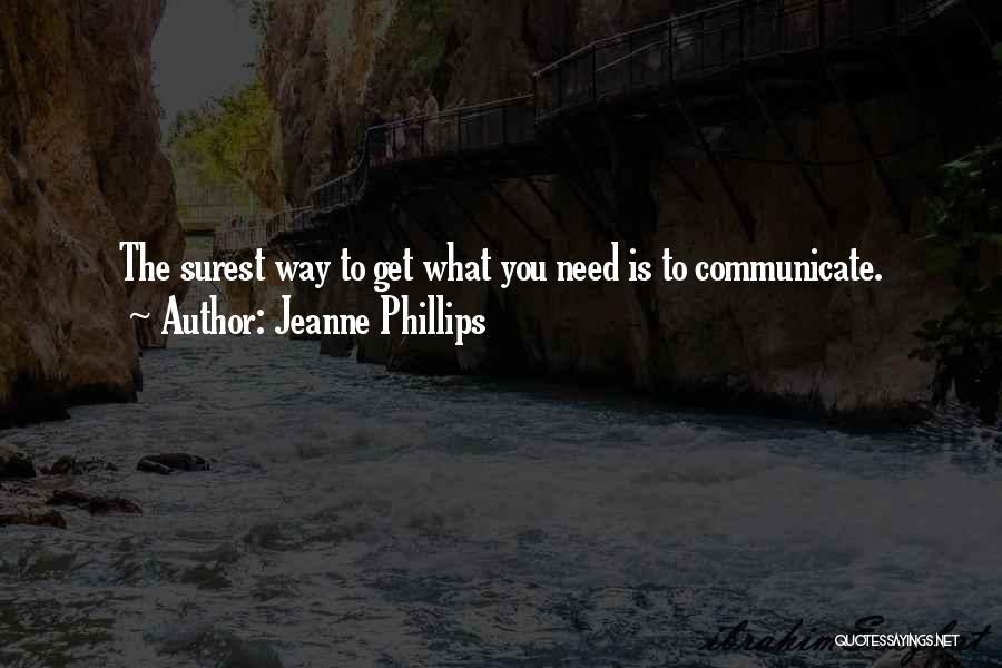 Jeanne Phillips Quotes: The Surest Way To Get What You Need Is To Communicate.