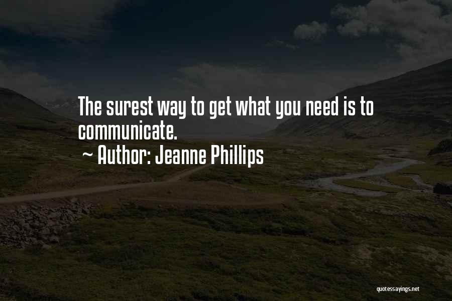 Jeanne Phillips Quotes: The Surest Way To Get What You Need Is To Communicate.