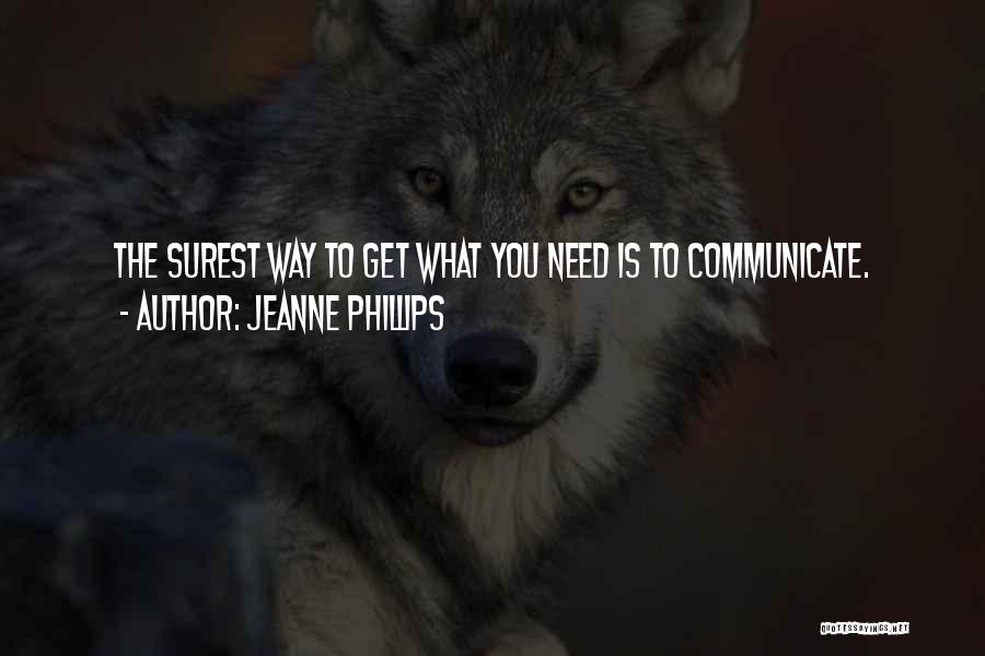 Jeanne Phillips Quotes: The Surest Way To Get What You Need Is To Communicate.