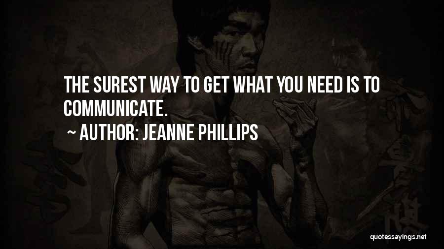 Jeanne Phillips Quotes: The Surest Way To Get What You Need Is To Communicate.