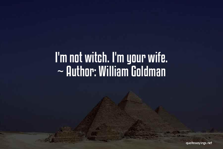 William Goldman Quotes: I'm Not Witch. I'm Your Wife.