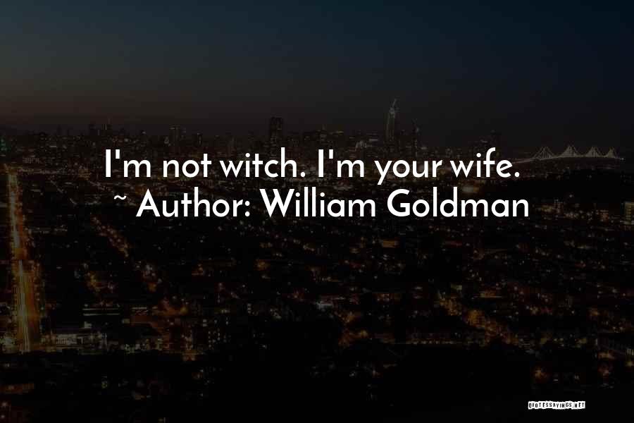 William Goldman Quotes: I'm Not Witch. I'm Your Wife.