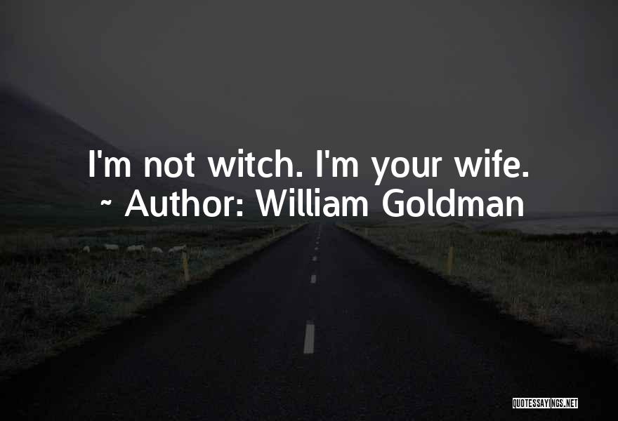 William Goldman Quotes: I'm Not Witch. I'm Your Wife.