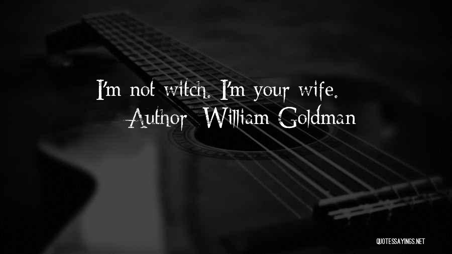 William Goldman Quotes: I'm Not Witch. I'm Your Wife.