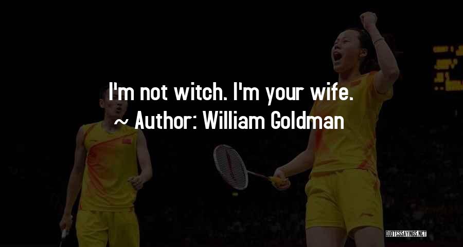 William Goldman Quotes: I'm Not Witch. I'm Your Wife.