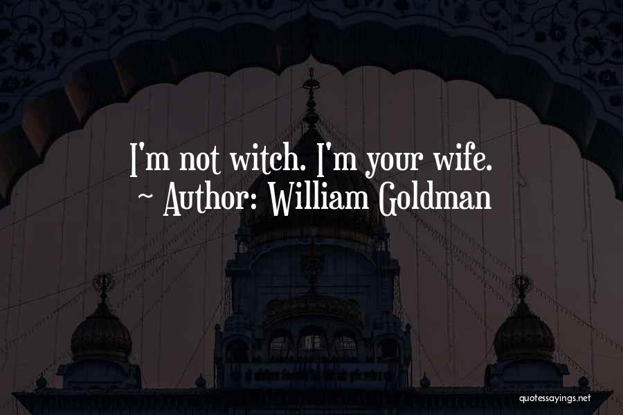 William Goldman Quotes: I'm Not Witch. I'm Your Wife.
