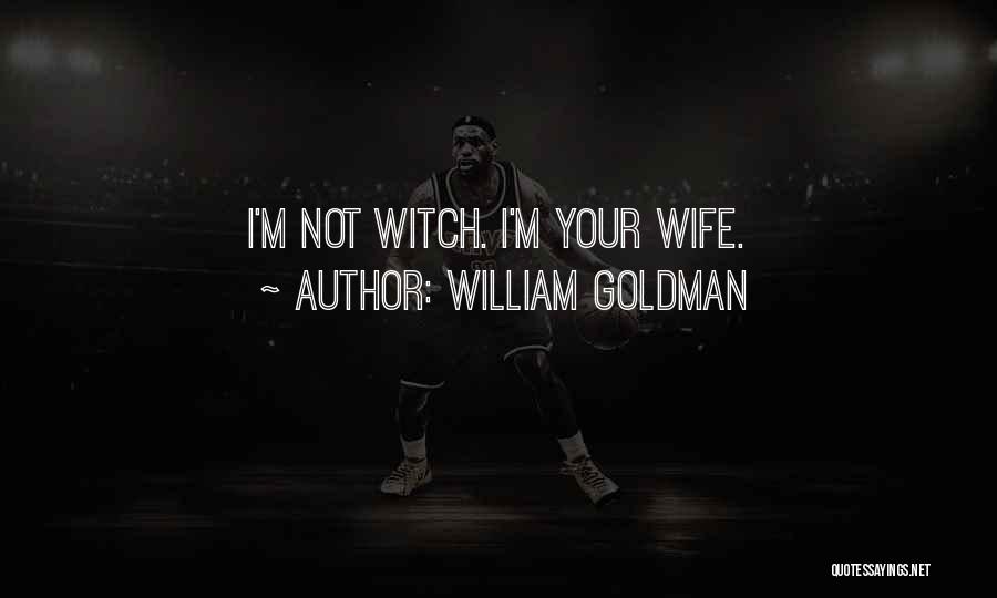 William Goldman Quotes: I'm Not Witch. I'm Your Wife.