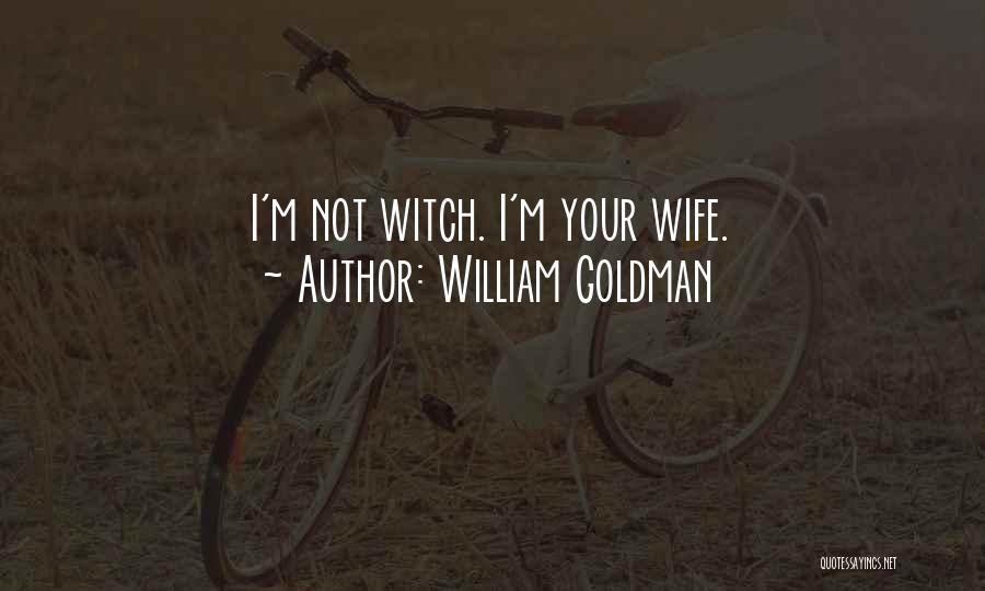 William Goldman Quotes: I'm Not Witch. I'm Your Wife.