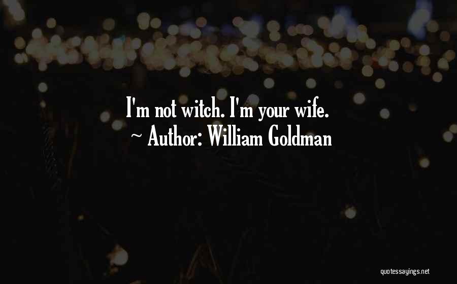 William Goldman Quotes: I'm Not Witch. I'm Your Wife.