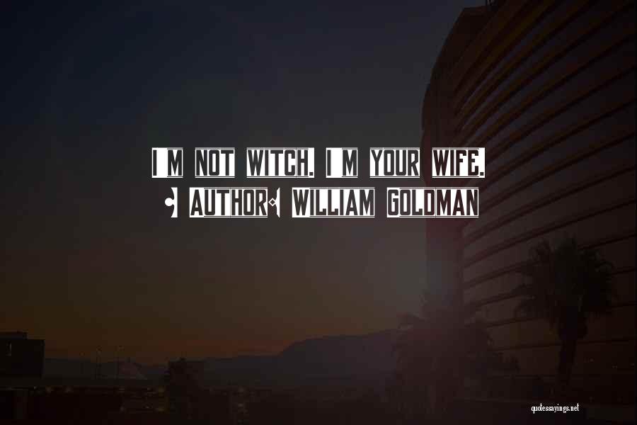 William Goldman Quotes: I'm Not Witch. I'm Your Wife.