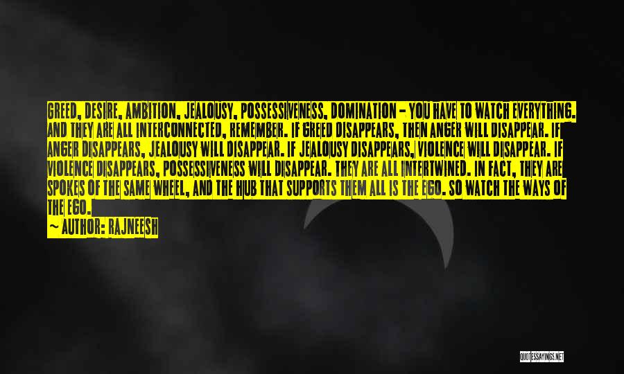 Rajneesh Quotes: Greed, Desire, Ambition, Jealousy, Possessiveness, Domination - You Have To Watch Everything. And They Are All Interconnected, Remember. If Greed