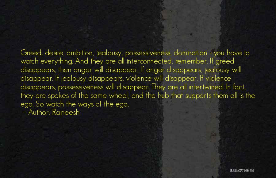 Rajneesh Quotes: Greed, Desire, Ambition, Jealousy, Possessiveness, Domination - You Have To Watch Everything. And They Are All Interconnected, Remember. If Greed