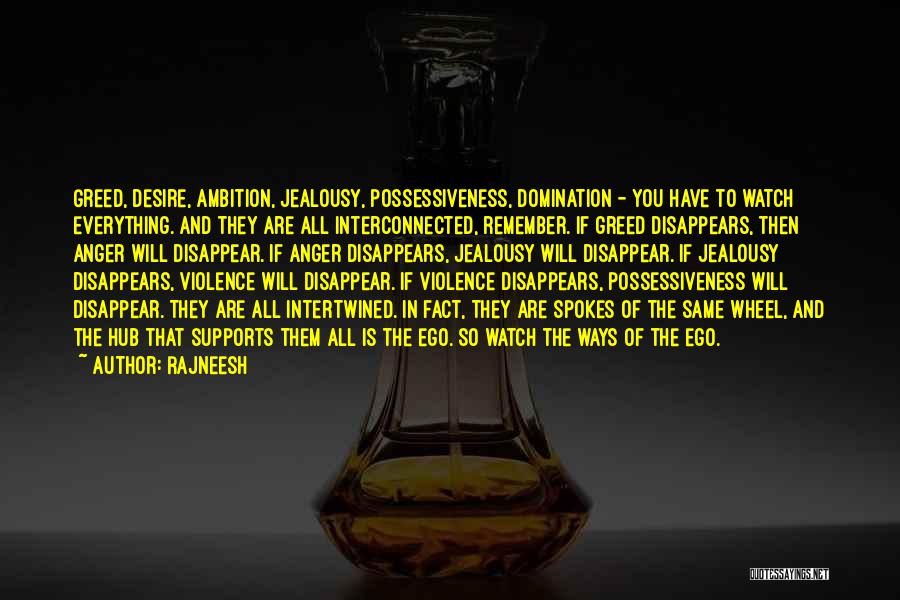 Rajneesh Quotes: Greed, Desire, Ambition, Jealousy, Possessiveness, Domination - You Have To Watch Everything. And They Are All Interconnected, Remember. If Greed