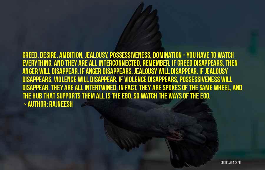 Rajneesh Quotes: Greed, Desire, Ambition, Jealousy, Possessiveness, Domination - You Have To Watch Everything. And They Are All Interconnected, Remember. If Greed