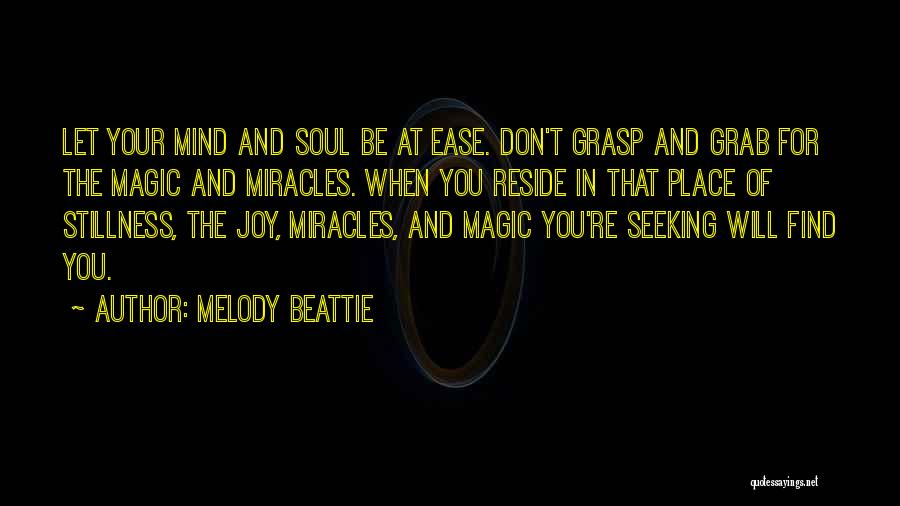 Melody Beattie Quotes: Let Your Mind And Soul Be At Ease. Don't Grasp And Grab For The Magic And Miracles. When You Reside