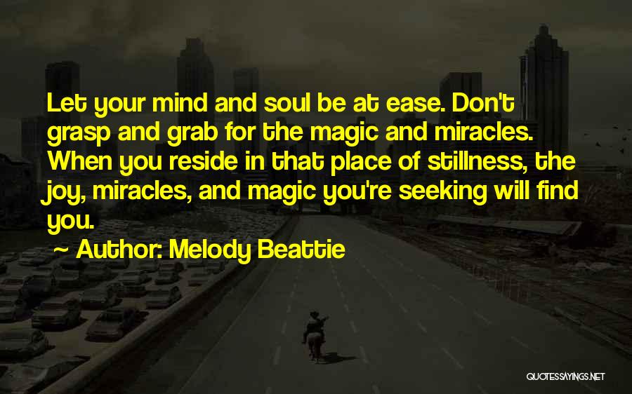 Melody Beattie Quotes: Let Your Mind And Soul Be At Ease. Don't Grasp And Grab For The Magic And Miracles. When You Reside