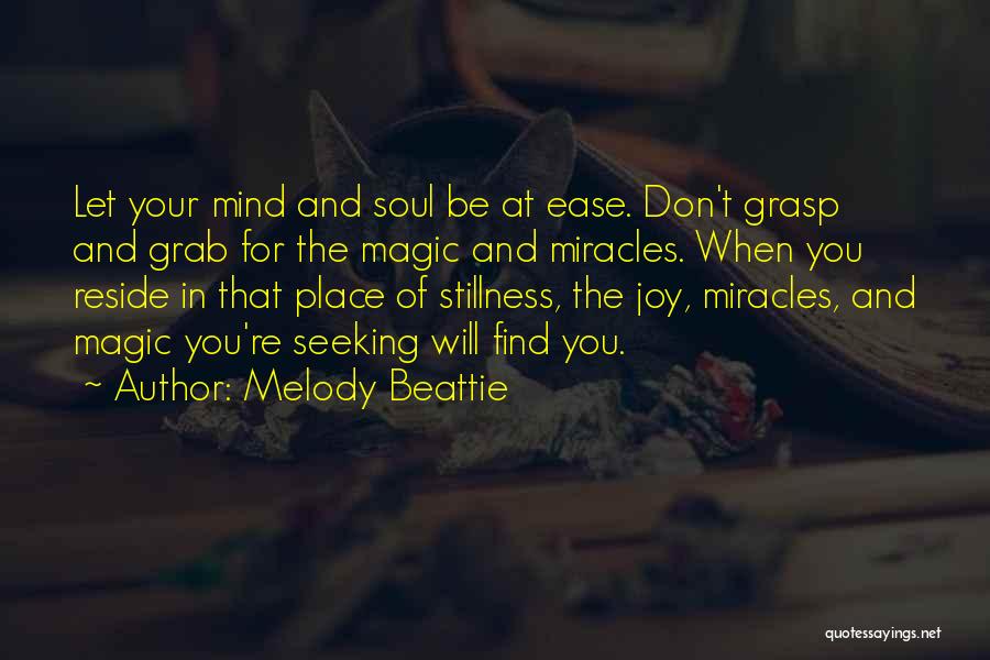 Melody Beattie Quotes: Let Your Mind And Soul Be At Ease. Don't Grasp And Grab For The Magic And Miracles. When You Reside