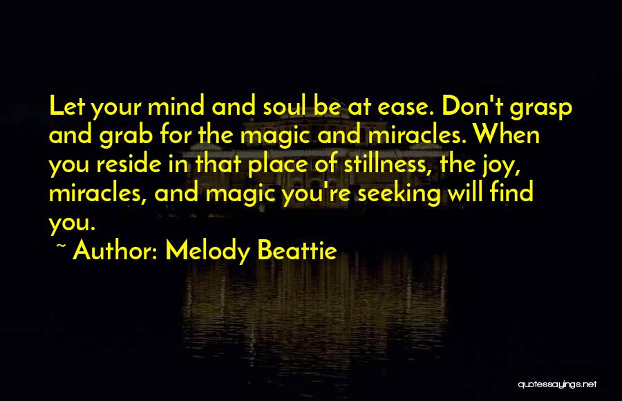 Melody Beattie Quotes: Let Your Mind And Soul Be At Ease. Don't Grasp And Grab For The Magic And Miracles. When You Reside