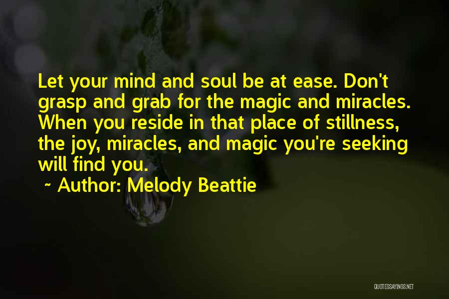 Melody Beattie Quotes: Let Your Mind And Soul Be At Ease. Don't Grasp And Grab For The Magic And Miracles. When You Reside