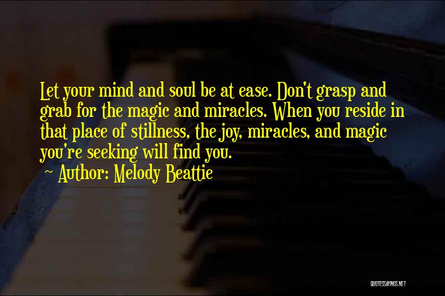 Melody Beattie Quotes: Let Your Mind And Soul Be At Ease. Don't Grasp And Grab For The Magic And Miracles. When You Reside