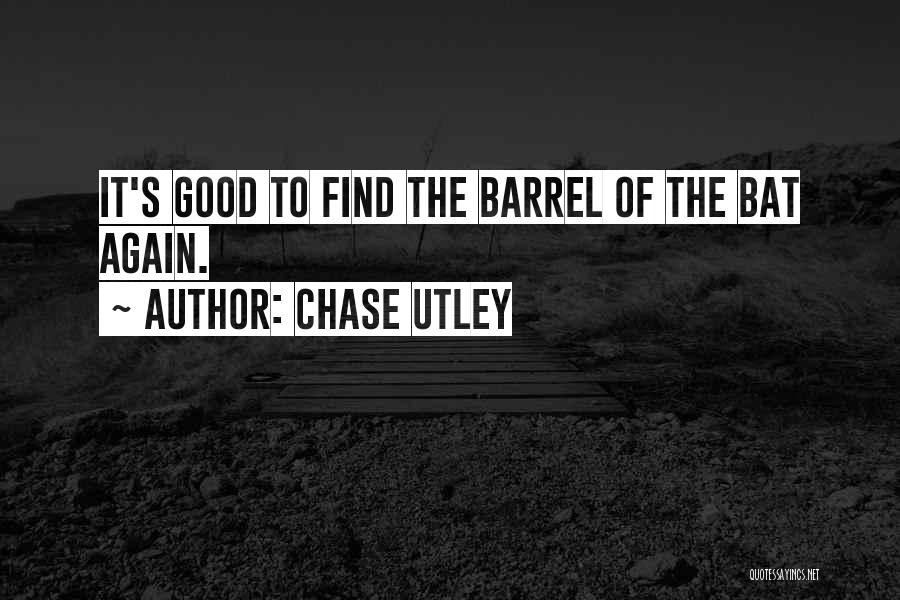 Chase Utley Quotes: It's Good To Find The Barrel Of The Bat Again.