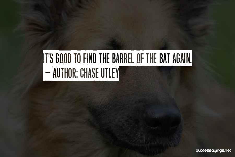 Chase Utley Quotes: It's Good To Find The Barrel Of The Bat Again.