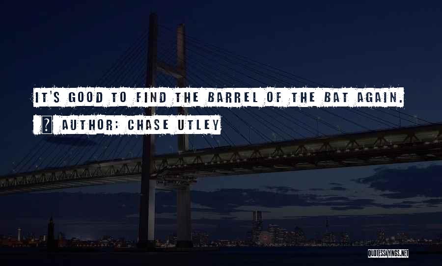 Chase Utley Quotes: It's Good To Find The Barrel Of The Bat Again.