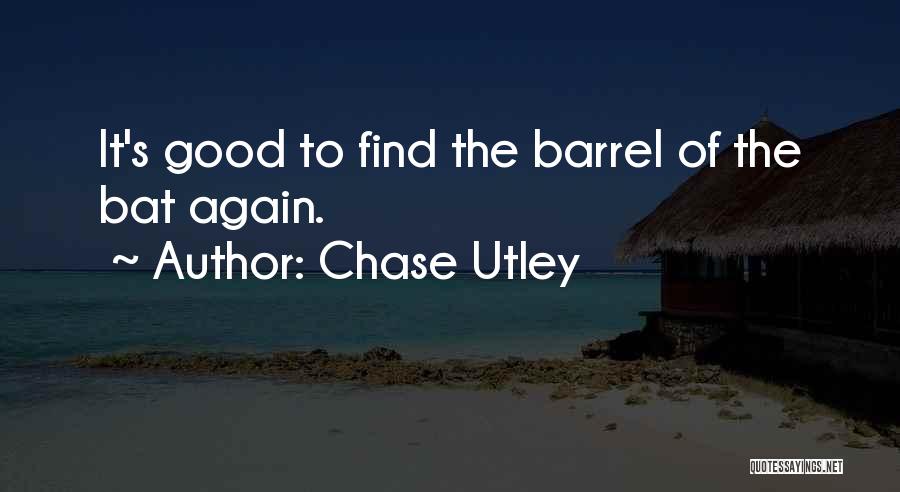 Chase Utley Quotes: It's Good To Find The Barrel Of The Bat Again.
