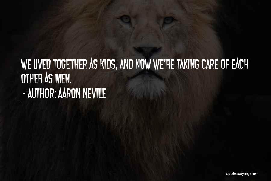 Aaron Neville Quotes: We Lived Together As Kids, And Now We're Taking Care Of Each Other As Men.