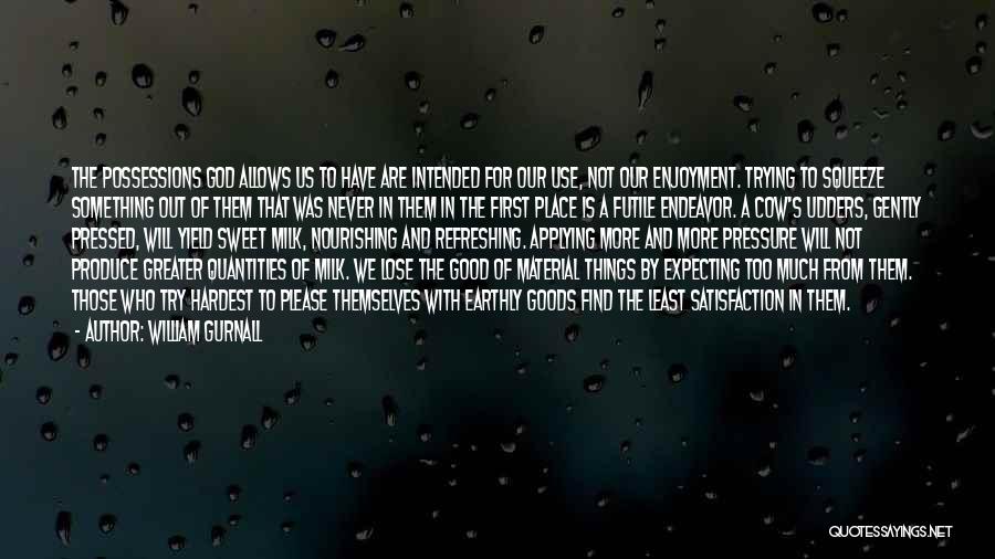 William Gurnall Quotes: The Possessions God Allows Us To Have Are Intended For Our Use, Not Our Enjoyment. Trying To Squeeze Something Out