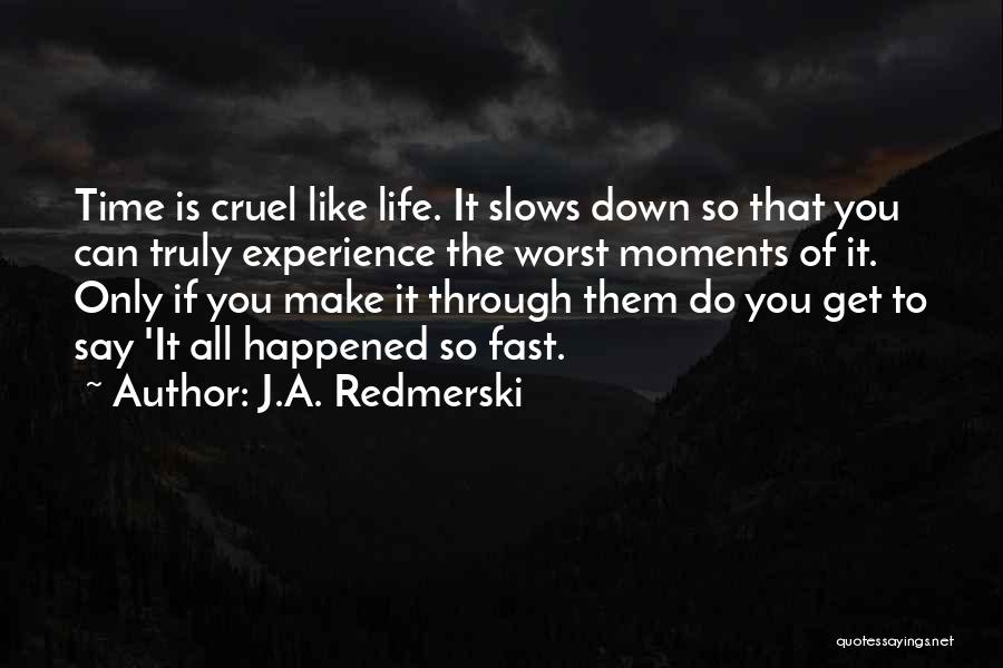 J.A. Redmerski Quotes: Time Is Cruel Like Life. It Slows Down So That You Can Truly Experience The Worst Moments Of It. Only